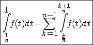 \fbox{\int_{\frac{1}{n}}^{1}f(t)dt=\Bigsum_{k=1}^{n-1}\int_{\frac{k}{n}}^{\frac{k+1}{n}}f(t)dt}